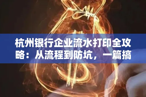 杭州银行企业流水打印全攻略：从流程到防坑，一篇搞定！