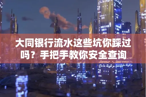 大同银行流水这些坑你踩过吗？手把手教你安全查询