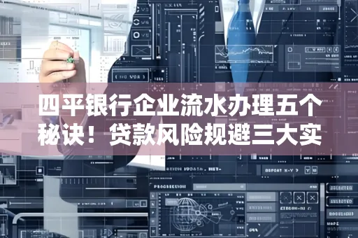 四平银行企业流水办理五个秘诀！贷款风险规避三大实战技巧