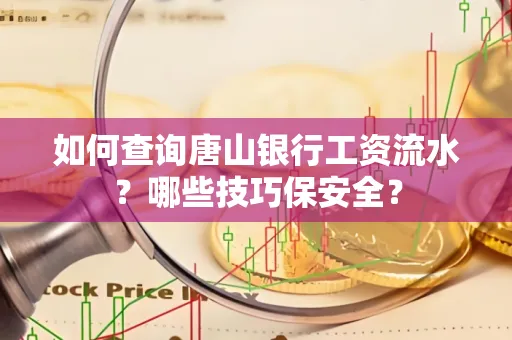 如何查询唐山银行工资流水？哪些技巧保安全？