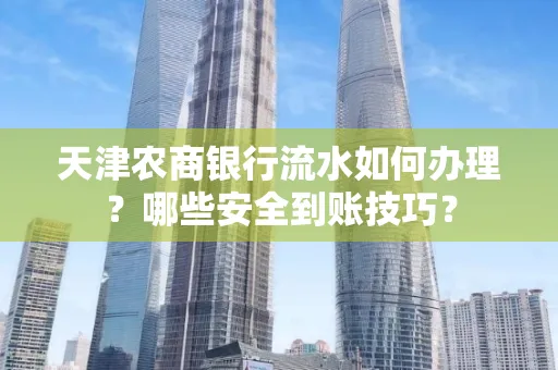 天津农商银行流水如何办理？哪些安全到账技巧？