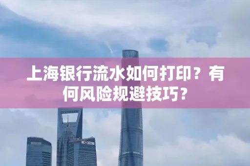 上海银行流水如何打印？有何风险规避技巧？