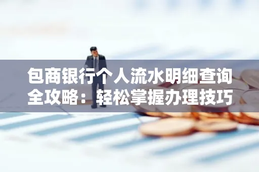包商银行个人流水明细查询全攻略：轻松掌握办理技巧与避坑指南