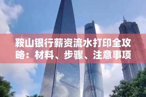 鞍山银行薪资流水打印全攻略：材料、步骤、注意事项一网打尽