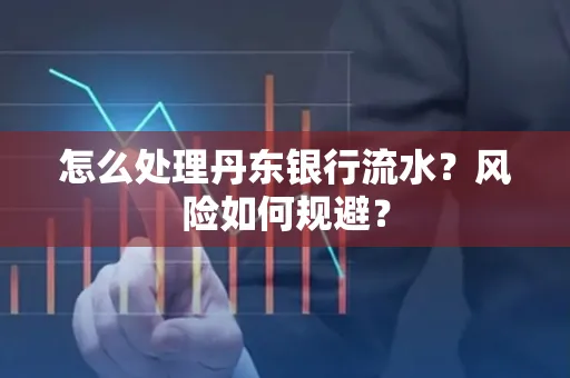 怎么处理丹东银行流水？风险如何规避？