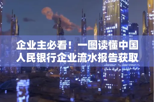 企业主必看！一图读懂中国人民银行企业流水报告获取全流程
