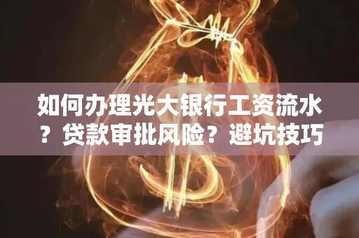 如何办理光大银行工资流水？贷款审批风险？避坑技巧！