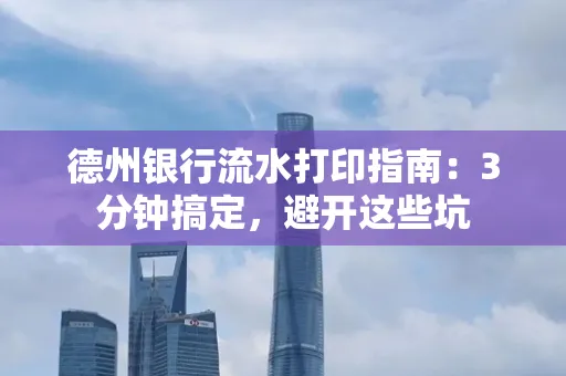 德州银行流水打印指南：3分钟搞定，避开这些坑