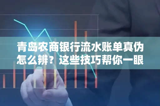 青岛农商银行流水账单真伪怎么辨？这些技巧帮你一眼识破！