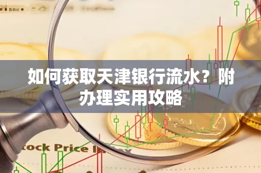 如何获取天津银行流水？附办理实用攻略