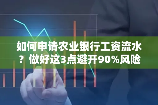 如何申请农业银行工资流水？做好这3点避开90%风险！