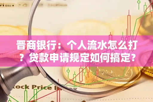 晋商银行：个人流水怎么打？贷款申请规定如何搞定？