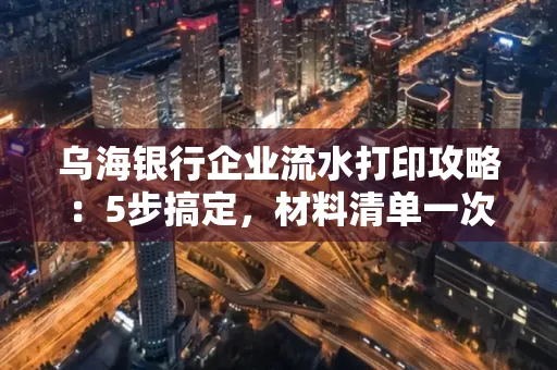 乌海银行企业流水打印攻略:5步搞定,材料清单一次备齐! 乌海银行企业流水打印攻略:5步搞定,材料清单一次备齐!