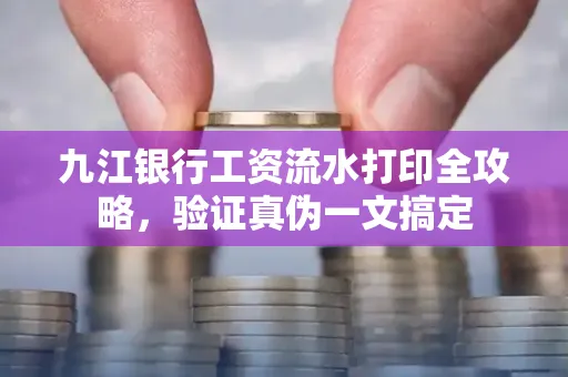 九江银行工资流水打印全攻略，验证真伪一文搞定