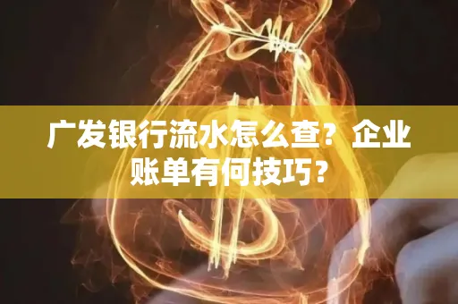 广发银行流水怎么查？企业账单有何技巧？