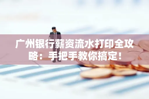 广州银行薪资流水打印全攻略：手把手教你搞定！