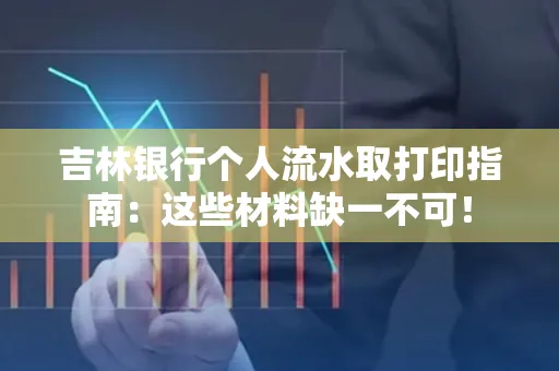 吉林银行个人流水取打印指南：这些材料缺一不可！