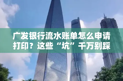 广发银行流水账单怎么申请打印？这些“坑”千万别踩！
