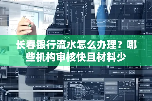 长春银行流水怎么办理?哪些机构审核快且材料少