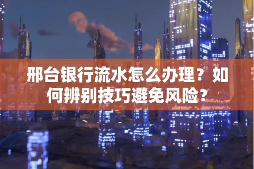 邢台银行流水怎么办理？如何辨别技巧避免风险？