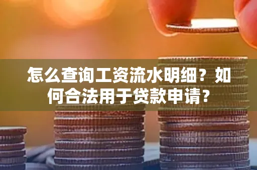 怎么查询工资流水明细？如何合法用于贷款申请？