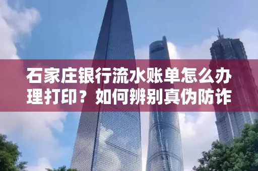 石家庄银行流水账单怎么办理打印？如何辨别真伪防诈骗？