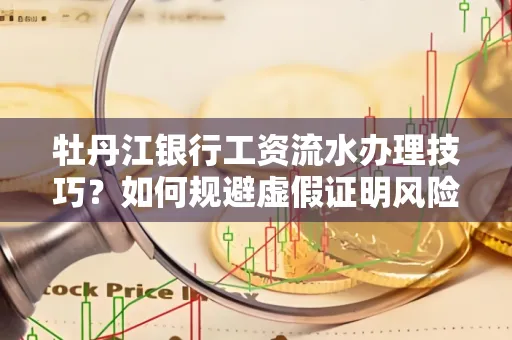 牡丹江银行工资流水办理技巧？如何规避虚假证明风险？