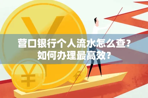 营口银行个人流水怎么查？如何办理最高效？