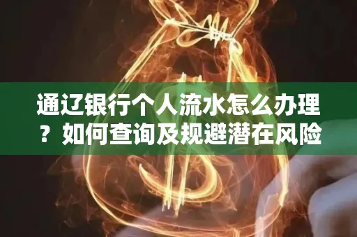 通辽银行个人流水怎么办理？如何查询及规避潜在风险？