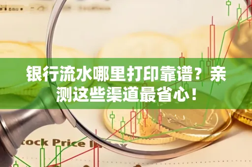 银行流水哪里打印靠谱？亲测这些渠道最省心！