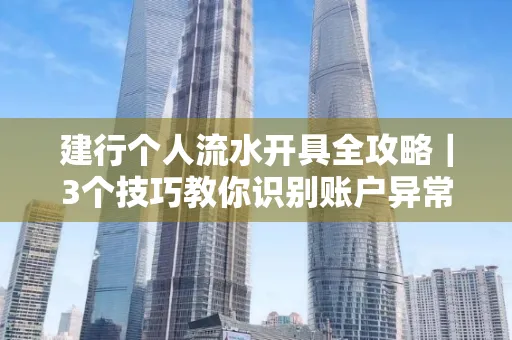 建行个人流水开具全攻略｜3个技巧教你识别账户异常操作