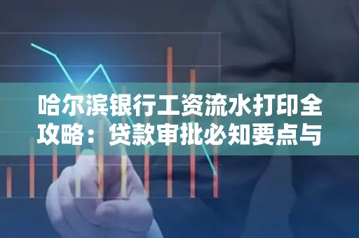 哈尔滨银行工资流水打印全攻略：贷款审批必知要点与实用取证技巧