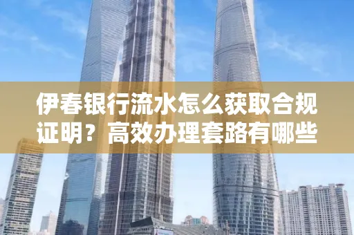 伊春银行流水怎么获取合规证明？高效办理套路有哪些