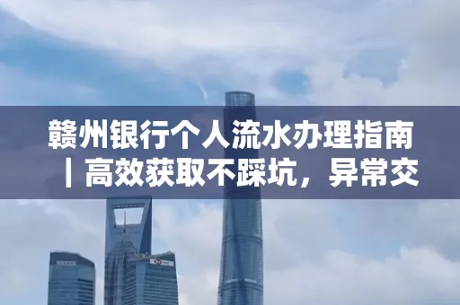 赣州银行个人流水办理指南｜高效获取不踩坑，异常交易自救有妙招
