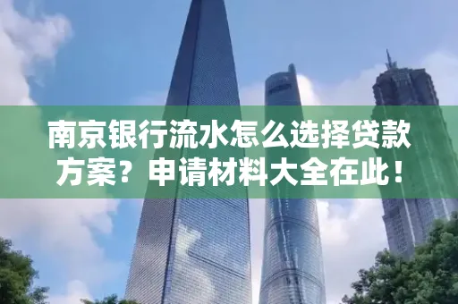 南京银行流水怎么选择贷款方案？申请材料大全在此！