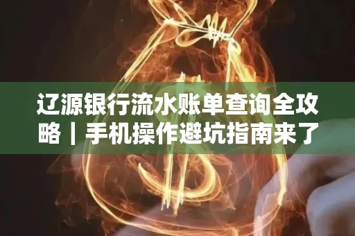 辽源银行流水账单查询全攻略｜手机操作避坑指南来了！