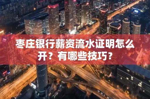 枣庄银行薪资流水证明怎么开？有哪些技巧？