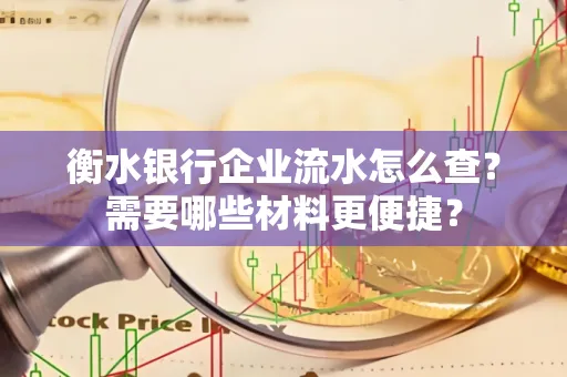衡水银行企业流水怎么查？需要哪些材料更便捷？