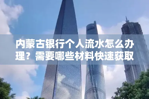 内蒙古银行个人流水怎么办理？需要哪些材料快速获取？