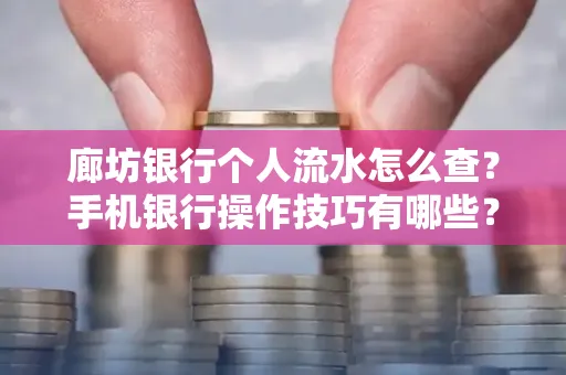 廊坊银行个人流水怎么查？手机银行操作技巧有哪些？