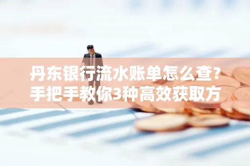 丹东银行流水账单怎么查？手把手教你3种高效获取方法