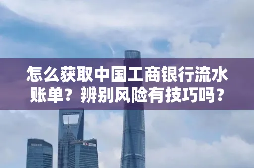 怎么获取中国工商银行流水账单？辨别风险有技巧吗？