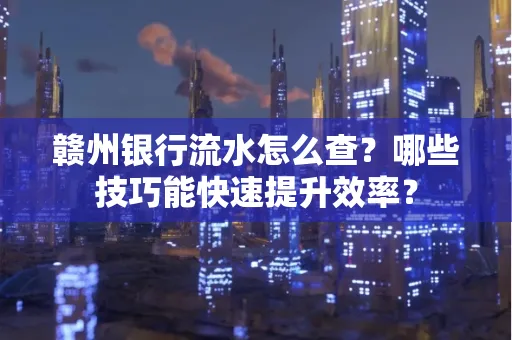 赣州银行流水怎么查？哪些技巧能快速提升效率？