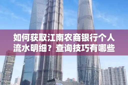 如何获取江南农商银行个人流水明细？查询技巧有哪些？