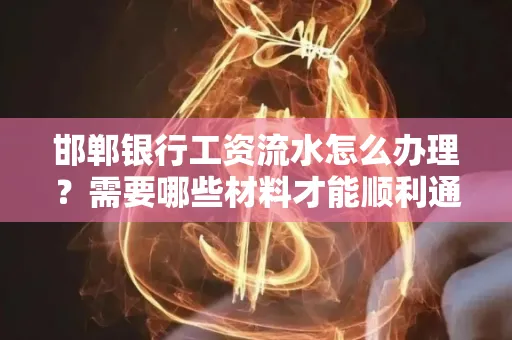 邯郸银行工资流水怎么办理？需要哪些材料才能顺利通过审核？