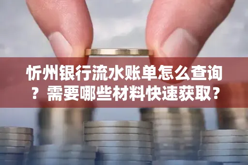 忻州银行流水账单怎么查询？需要哪些材料快速获取？