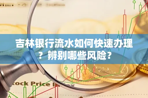 吉林银行流水如何快速办理？辨别哪些风险？