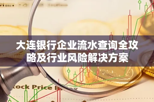 大连银行企业流水查询全攻略及行业风险解决方案