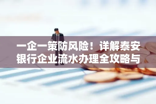 一企一策防风险！详解泰安银行企业流水办理全攻略与避坑指南