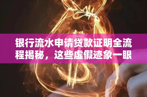 银行流水申请贷款证明全流程揭秘，这些虚假迹象一眼能看穿！